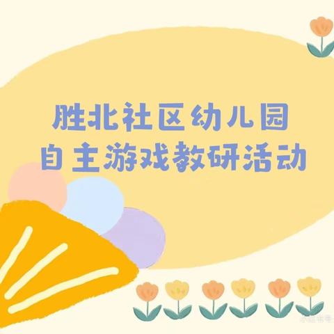 “乐享游戏，自主童年”——垦利街道胜北社区幼儿园自主游戏教研活动