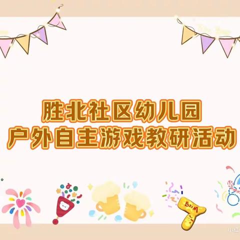 聚焦户外自主游戏，点亮幼儿快乐童年——胜北社区幼儿园自主游戏教研活动