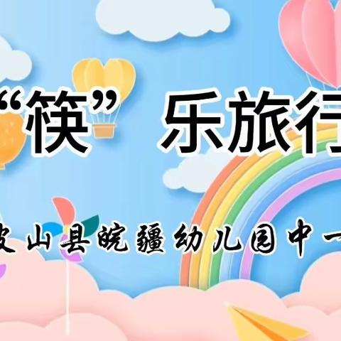 【皮山县皖疆幼儿园】中一班课程活动——“筷”乐旅行