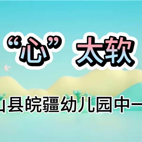 【皮山县皖疆幼儿园】中一班课程活动——《“心”太软》