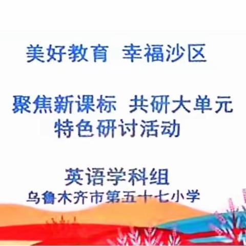 乌鲁木齐市第57小学2023年教育科研月 “聚焦新课标   共研大单元”  英语组特色教研