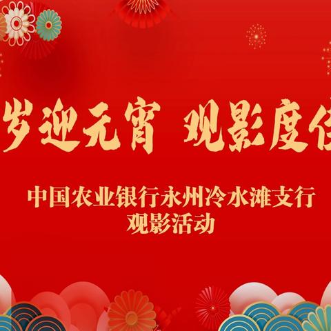 【冷水滩支行“贺岁迎元宵 观影度佳节”观影活动】