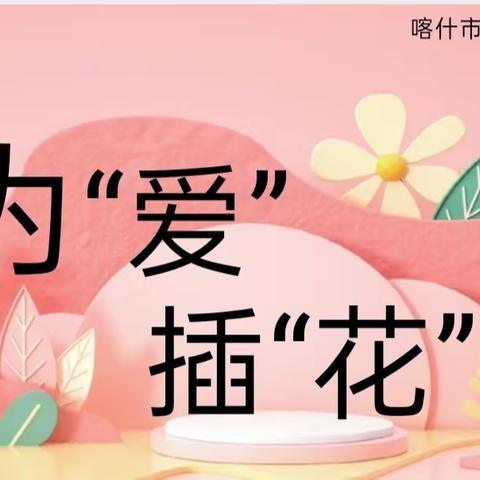 喀什市红黄蓝幼儿园开展了:" 为" 爱"插"花"主题活动