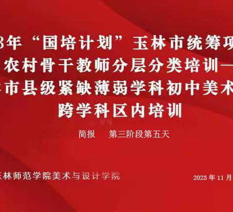 2023年“国培计划”玉林市统筹项目—农村骨干教师分层分类培训——玉林市县级紧缺薄弱学科初中美术教师跨学科区内培训(第三阶段第五天简报)