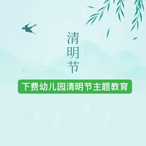 春雨忆清明 传统润童心——下费幼儿园清明节主题活动及假期安全提醒