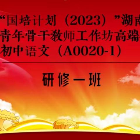 国培领航，“研”续华章——“国培计划（2023）”湖南省市县青年骨干教师工作坊高端研修项目初中语文（A0020-1）第三天活动纪实