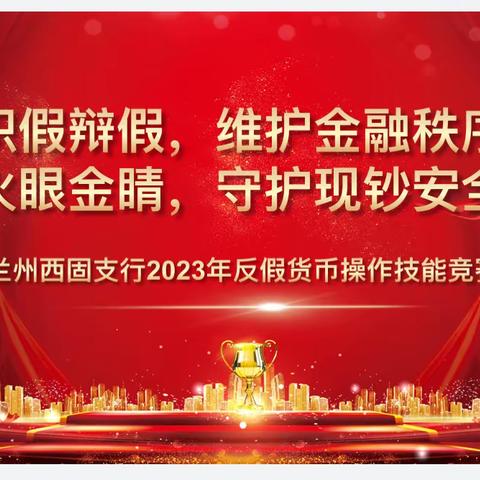 兰州西固支行成功举办2023年“识假辩假，维护金融秩序，火眼金睛，守护现钞安全”反假币操作技能竞赛