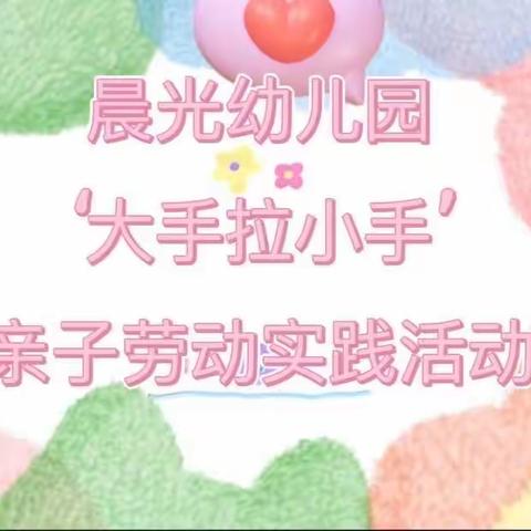 晨光幼儿园大二班“大手拉小手”亲子劳动实践活动
