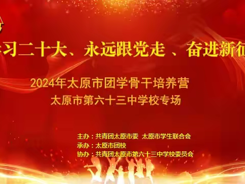 “ 学习二十大、永远跟党走、奋进新征程” ——2024年太原市团学骨干培养营走进太原市第六十三中学校