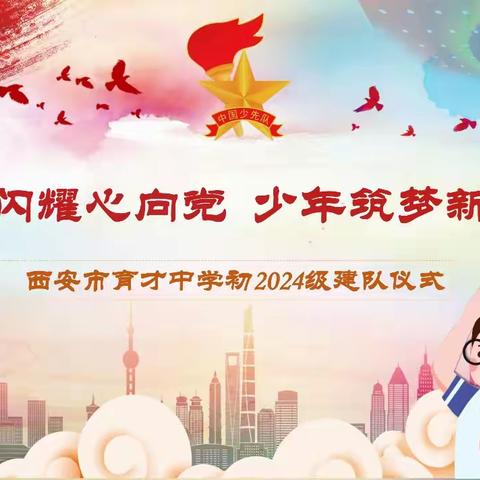 红星闪耀心向党  少年筑梦新时代 ——西安市育才中学隆重举行 初2024级建队仪式