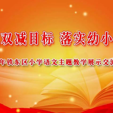 聚焦双减目标 落实幼小衔接 ——铁东区小学语文主题教学展示交流活动