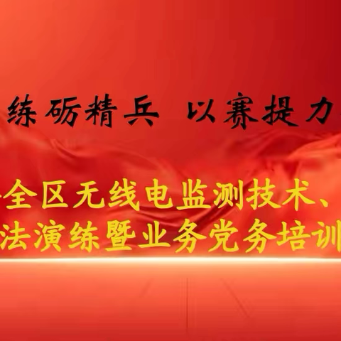 实战演练砺精兵  以赛提力保安全——2024年全区无线电监测技术、行政执法演练暨业务党务培训精彩回顾