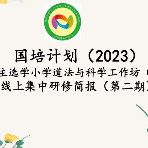 国培计划（2023） 一耒阳市自主选学小学道法与科学工作坊（A0451-5）              线上集中研修简报（第二期）