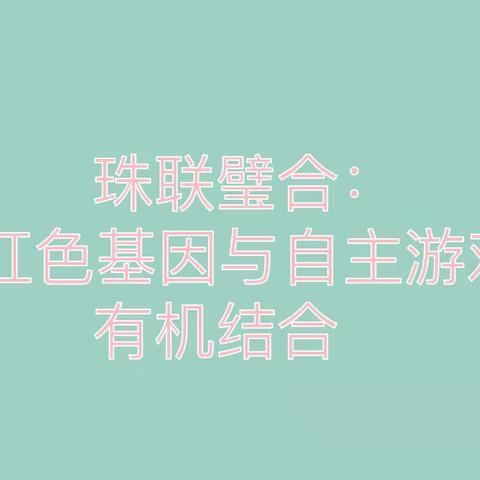 【珠联璧合  红色基因与自主区域游戏的有机结合】——珞珈文景幼儿园（景兰苑园区）