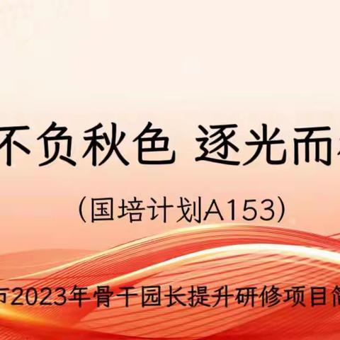 【不负秋色 逐光而行】（国培计划A153） ——荆州市2023年骨干园长提升研修项目简报第四期