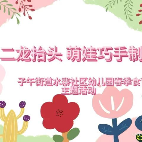【保教动态】二月二龙抬头，萌娃巧手制美食——子午街道水寨社区幼儿园春季食育主题活动