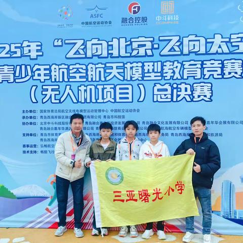 载誉凯旋！崖州少年2025年全国青少年“飞向北京·飞向太空”航空航天教育竞赛（无人机）总决赛——三亚曙光小学无人机竞赛全国总决赛创佳绩，闪耀青岛！