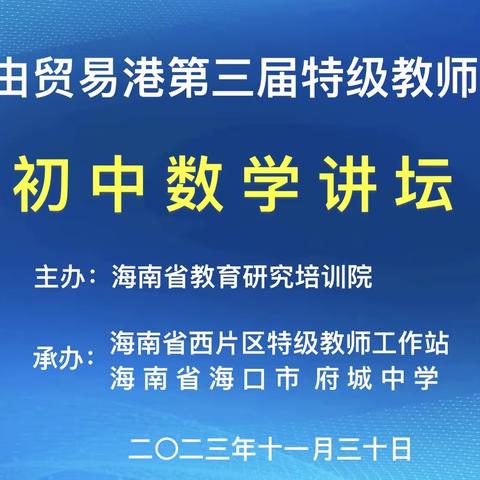 教育潮起助发展，聚力筑梦自贸港——海南自由贸易港第三届特级教师大讲坛中学数学分坛活动