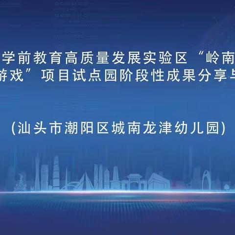 广东省学前教育高质量发展实验区“岭南自主游戏项目”潮阳区第二批试点园城南龙津幼儿园实践阶段成果分享与研讨活动