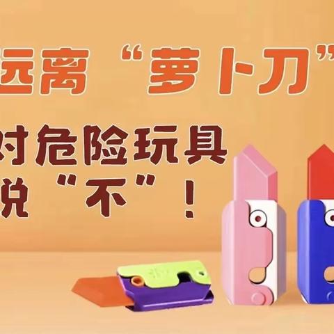远离“萝卜刀”，对危险玩具说“不” ——青年路街道中心小学危险玩具宣传教育