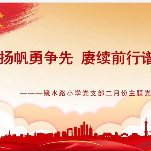 奋楫扬帆勇争先，赓续前行谱新篇——镜水路小学党支部二月份主题党日活动