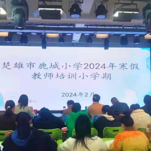 春归万物生，策马踏新程  ——楚雄市鹿城小学2024年寒假教师培训小学期简讯