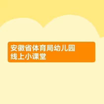 安徽省体育局幼儿园                   线上小课堂