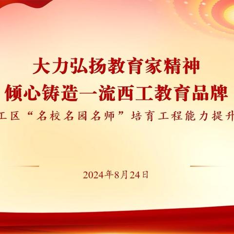 大力弘扬教育家精神 倾心铸造一流西工教育品牌 ——西工区“名校名园名师”培育工程能力提升研修（第四天）