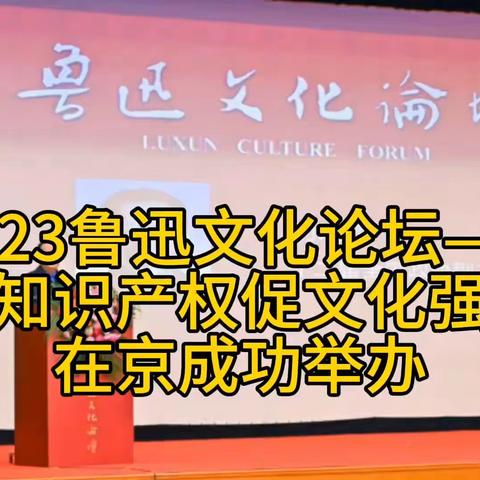 2023鲁迅文化论坛——以知识产权促文化强国在京成功举办