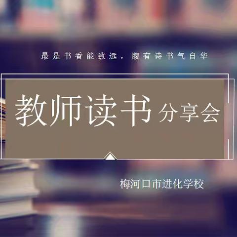 【进化学校•读书专栏】“最是书香能致远，腹有诗书气自华”——梅河口市进化学校教师读书分享活动（第十八期）