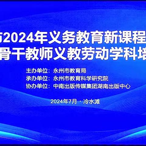 深耕劳动教育，启迪未来栋梁 ——永州市2024年义务教育新课程新教材市级骨干教师义教劳动学科培训圆满收官