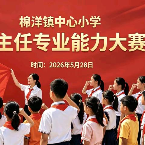 党建铸魂守初心，立德树人强师能 ——棉洋镇中心小学班主任专业能力大赛活动纪实