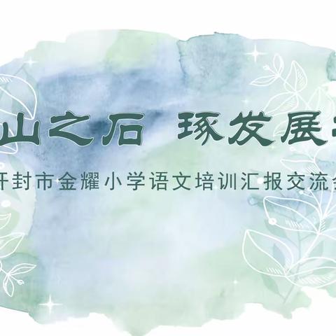 采他山之石    琢发展之玉 ——开封市金耀小学语文培训汇报交流会