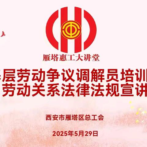 抓培训、强素质，筑牢和谐劳动关系的坚实屏障 -----雁塔区总工会组织劳动争议调解员培训