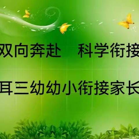 双向奔赴 科学衔接——洗耳三幼幼小衔接家长会