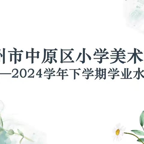 以美启智，与美相遇——郑州市中原区2023-2024学年下学期小学美术学科学业水平抽测