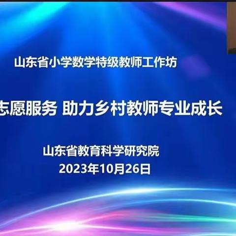 “示范引领，助力乡村教师成长”---山东省小学数学特级教师工作坊 “志愿服务 助力乡村教师成长”系列研讨活动