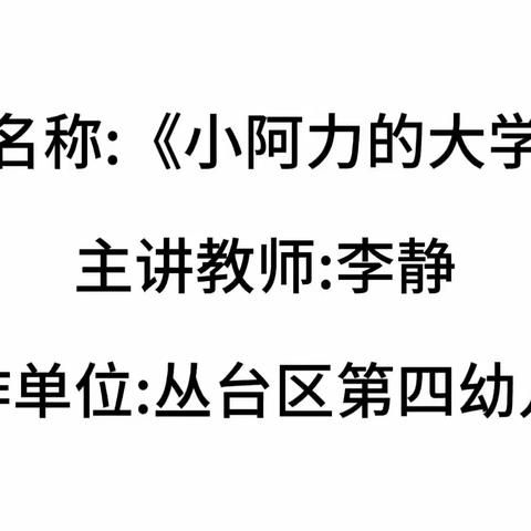 丛台区 2023 年幼小科学衔接教学优质课丛台区第四幼儿园李静语言领域《小阿力的大学校》