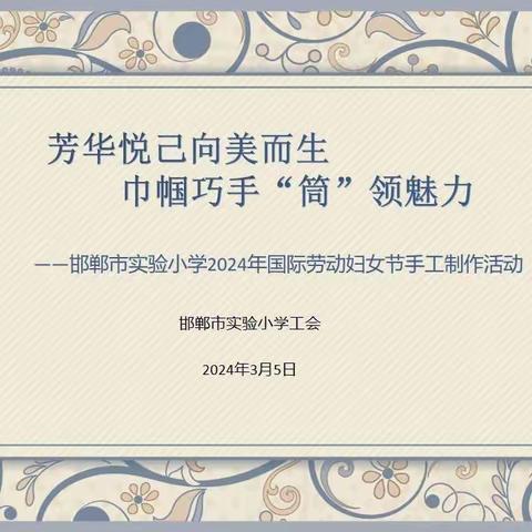 芳华悦己向美而生，巾帼巧手“筒”领魅力———邯郸市实验小学庆三八节活动纪实