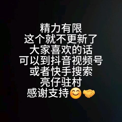 精力有限，这个就不更新了，大家喜欢的话，可以到抖音视频号或者快手搜索，亮仔驻村，感谢支持😊🤝
