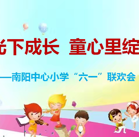 阳光下成长 童心里绽放——南阳中心小学举行庆“六一”文艺汇演