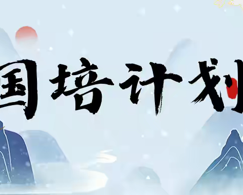 国培助力新途，齐心浇灌桃李——广西2024年“国培计划”第二批自治区统筹项目——广西农村小学骨干班主任培训第十二小组总结