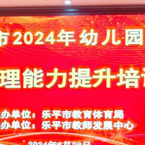 学习，一直在路上——乐平市2024年园长管理能力提升培训