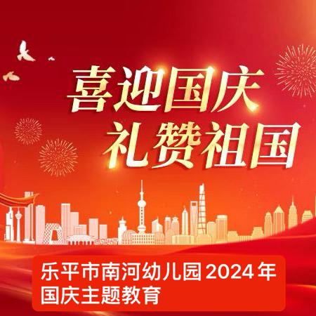 童心庆华诞 献礼新时代——乐平市南河幼儿园2024年国庆主题教育