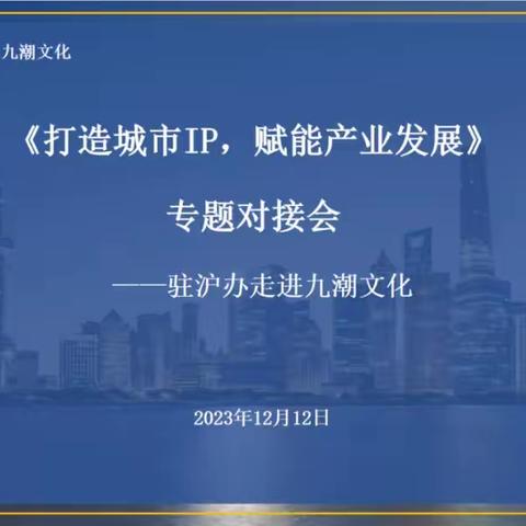 九潮文化丨九潮文化联合大商汇举办【打造城市IP，赋能产业发展】—驻沪办走进九潮文化主题活动