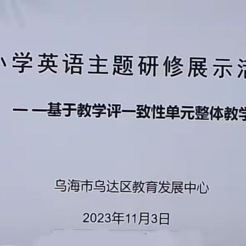 “聚焦单元整体教学   助推核心素养落地”      ——乌达区教育发展中心小学英语主题研修展示活动