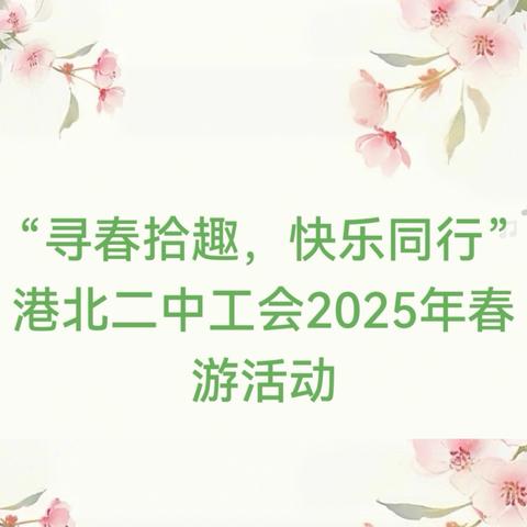 “寻春拾趣，快乐同行” ﻿港北二中工会2025年春游活动