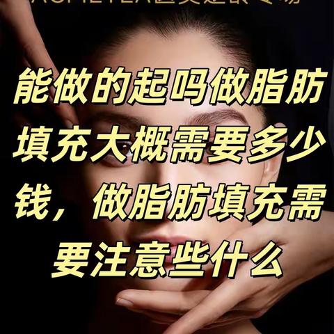 能做的起吗做脂肪填充大概需要多少钱做脂肪填充需要注意些什么