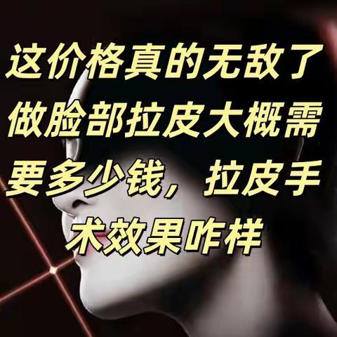 这价格真的无敌了做脸部拉皮大概需要多少钱拉皮手术效果咋样