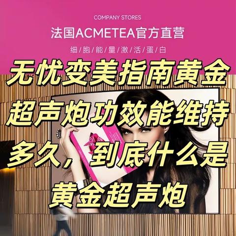 无忧变美指南黄金超声炮功效能维持多久到底什么是黄金超声炮